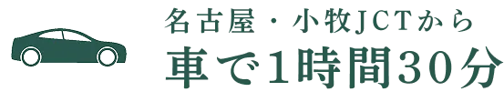 名古屋・小牧JCTから車で1時間30分